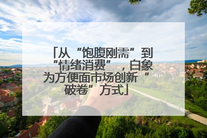 从“饱腹刚需”到“情绪消费”，白象为方便面市场创新“破卷”方式