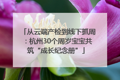从云端产检到线下抓周：杭州30个周岁宝宝共筑“成长纪念册”