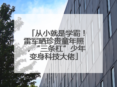 从小就是学霸！雷军晒珍贵童年照，“三条杠”少年变身科技大佬
