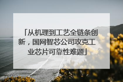 从机理到工艺全链条创新，国网智芯公司攻克工业芯片可靠性难题