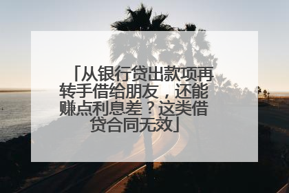 从银行贷出款项再转手借给朋友，还能赚点利息差？这类借贷合同无效