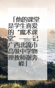 他的课堂是学生喜爱的“魔术课堂”——记广西北流市高级中学物理教师谢奔峰