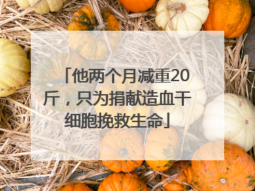 他两个月减重20斤，只为捐献造血干细胞挽救生命