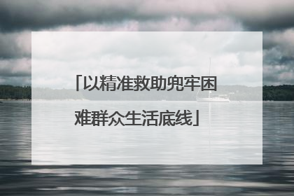 以精准救助兜牢困难群众生活底线