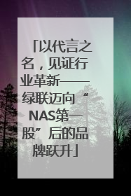以代言之名，见证行业革新——绿联迈向“NAS第一股”后的品牌跃升