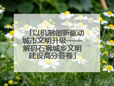 以机制创新驱动城市文明升级——解码石狮城乡文明建设高分答卷