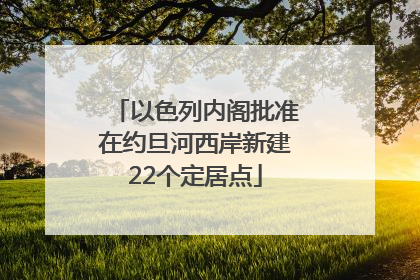 以色列内阁批准在约旦河西岸新建22个定居点