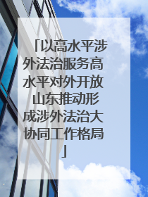 以高水平涉外法治服务高水平对外开放 山东推动形成涉外法治大协同工作格局