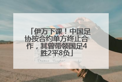 伊万下课！中国足协按合约单方终止合作，其曾带领国足4胜2平8负