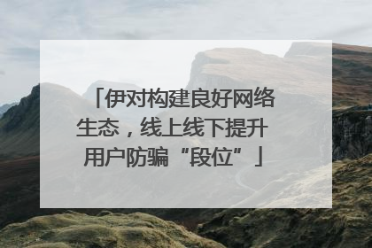 伊对构建良好网络生态，线上线下提升用户防骗“段位”