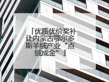 优质优价奖补让内蒙古鄂尔多斯羊绒产业“点绒成金”