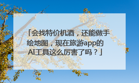 会找特价机酒，还能做手绘地图，现在旅游app的AI工具这么厉害了吗？