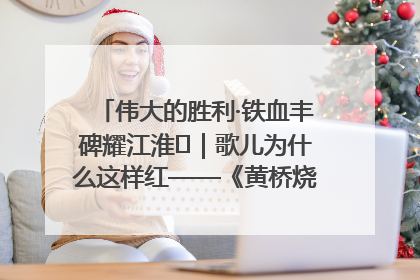 伟大的胜利·铁血丰碑耀江淮⑫｜歌儿为什么这样红——《黄桥烧饼歌》诞生记