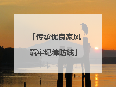 传承优良家风 筑牢纪律防线