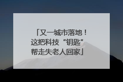 又一城市落地！这把科技“钥匙”帮走失老人回家