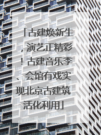 古建焕新生，演艺正精彩！古建音乐季、会馆有戏实现北京古建筑活化利用