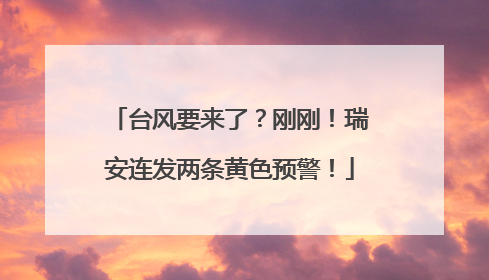 台风要来了？刚刚！瑞安连发两条黄色预警！