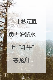 十秒定胜负！沪浙水上“斗牛”赛龙舟