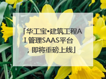 华工宝•建筑工程AI 管理SAAS平台，即将重磅上线