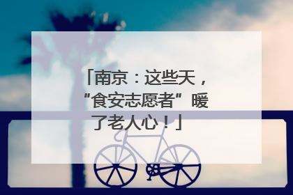 南京：这些天，“食安志愿者”暖了老人心！