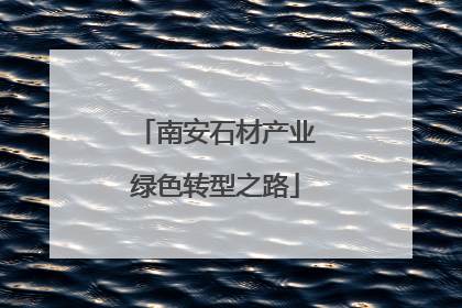 南安石材产业绿色转型之路