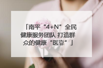 南平“4+N”全民健康服务团队 打造群众的健康“医靠”