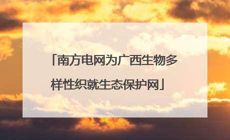 南方电网为广西生物多样性织就生态保护网