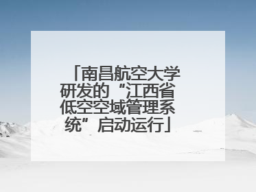 南昌航空大学研发的“江西省低空空域管理系统”启动运行