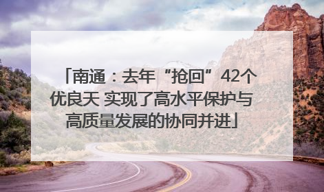 南通：去年“抢回”42个优良天 实现了高水平保护与高质量发展的协同并进
