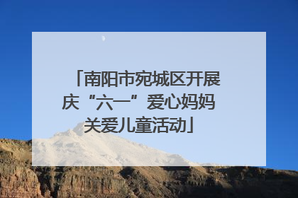 南阳市宛城区开展庆“六一”爱心妈妈关爱儿童活动