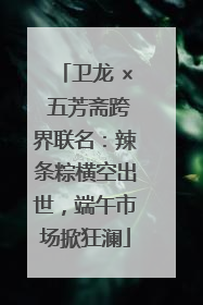 卫龙 × 五芳斋跨界联名：辣条粽横空出世，端午市场掀狂澜