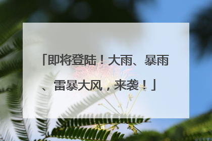 即将登陆！大雨、暴雨、雷暴大风，来袭！