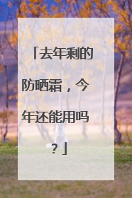 去年剩的防晒霜，今年还能用吗？