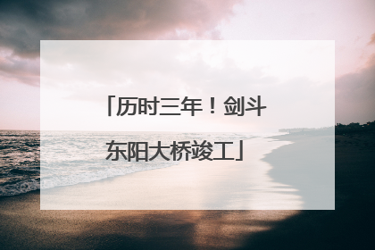 历时三年！剑斗东阳大桥竣工
