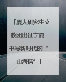 厦大研究生支教团出征宁夏 书写新时代的“山海情”