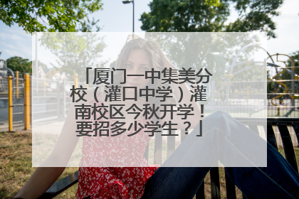 厦门一中集美分校（灌口中学）灌南校区今秋开学！要招多少学生？