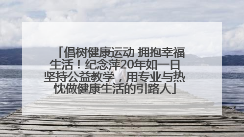 倡树健康运动 拥抱幸福生活！纪念萍20年如一日坚持公益教学，用专业与热忱做健康生活的引路人