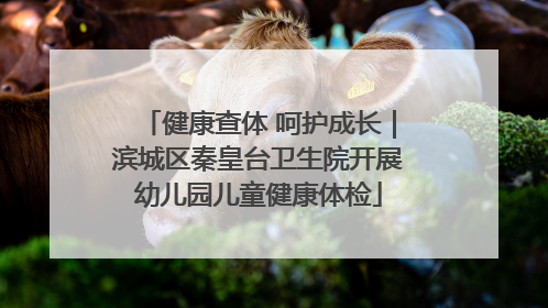 健康查体 呵护成长｜滨城区秦皇台卫生院开展幼儿园儿童健康体检