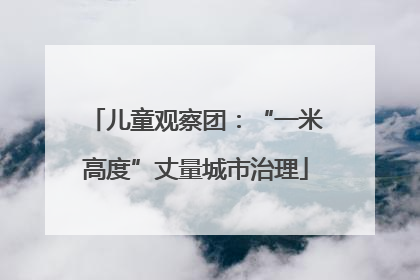 儿童观察团：“一米高度”丈量城市治理