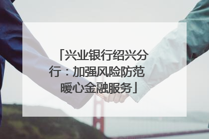 兴业银行绍兴分行：加强风险防范 暖心金融服务
