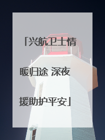 兴航卫士情暖归途 深夜援助护平安