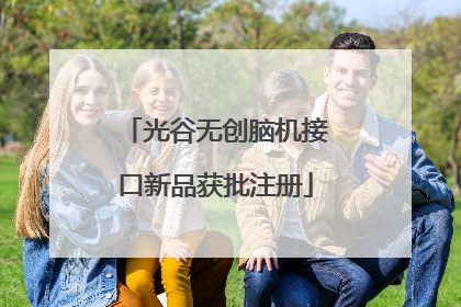 光谷无创脑机接口新品获批注册