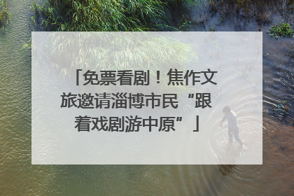 免票看剧！焦作文旅邀请淄博市民“跟着戏剧游中原”