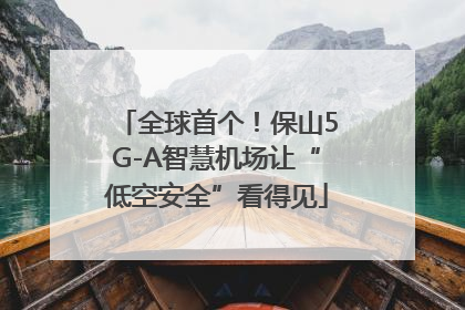 全球首个！保山5G-A智慧机场让“低空安全”看得见