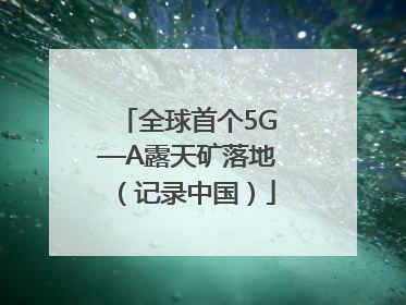 全球首个5G—A露天矿落地（记录中国）