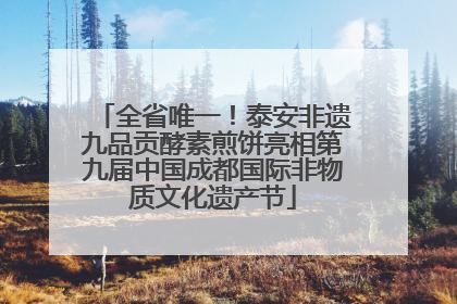 全省唯一！泰安非遗九品贡酵素煎饼亮相第九届中国成都国际非物质文化遗产节