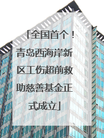 全国首个！青岛西海岸新区工伤超前救助慈善基金正式成立