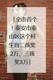 全市首个！泰安市泰山区这个村生育二孩奖2万、三孩奖3万