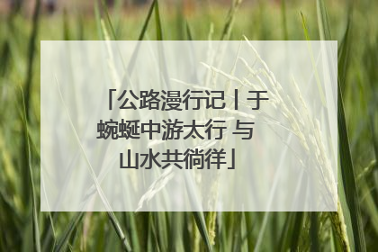 公路漫行记丨于蜿蜒中游太行 与山水共徜徉