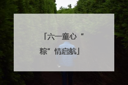 六一童心“粽”情启航